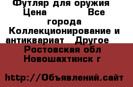 Футляр для оружия › Цена ­ 20 000 - Все города Коллекционирование и антиквариат » Другое   . Ростовская обл.,Новошахтинск г.